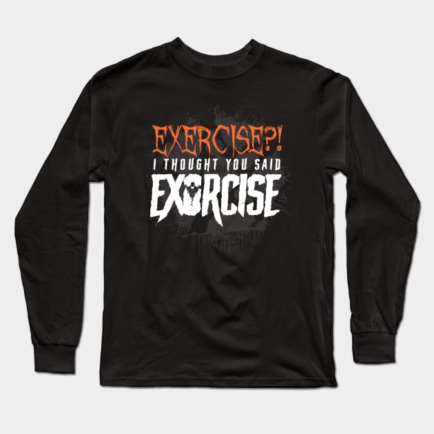 Exercise? I thought you said Exorcise! - Funny Halloween Long Sleeve T-Shirt by happiBod